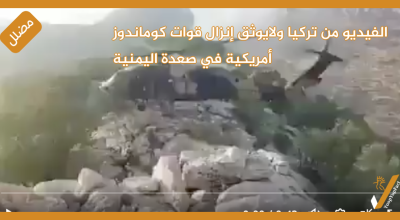 الفيديو من تركيا ولايوثق إنزال قوات كوماندوز أمريكية في صعدة اليمنية