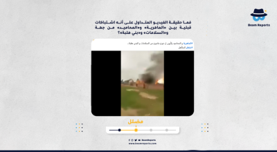 ما حقيقة الفيديو المتداول على أنه اشتباكات قبلية بين «الماهرية» و«المحاميد» من جهة و«السلامات» و«بني هلبة»؟