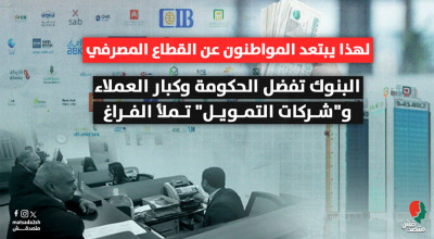 لهذا يبتعد المواطنون عن القطاع المصرفي البنوك تفضل الحكومة وكبار العملاء.. و"شركات التمويل" تملأ الفراغ