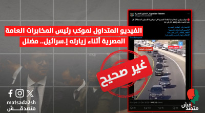 الفيديو المتداول لموكب رئيس المخابرات العامة المصرية أثناء زيارته إ.سرائيل.. مضلل