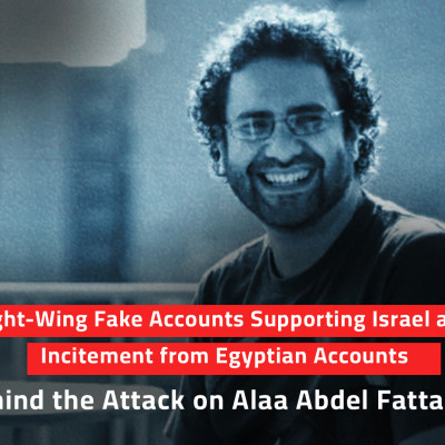Right-Wing Fake Accounts Supporting Israel and Incitement from Egyptian Accounts: Who is Behind the Attack on Alaa Abdel Fattah in the UK