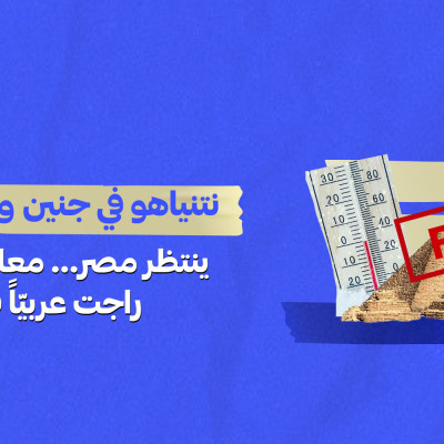 نتنياهو في جنين وشتاء استثنائي ينتظر مصر… معلومات مضللة راجت عربياً في أسبوع