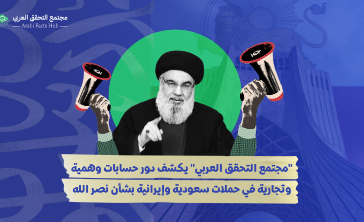 "مجتمع التحقق العربي" يكشف دور حسابات وهمية وتجارية في حملات سعودية وإيرانية بشأن نصر الله