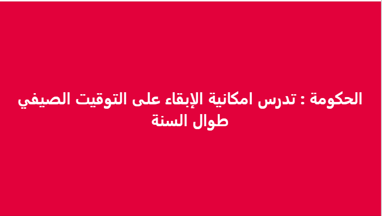 لا صحة لادعاء دراسة الحكومة الإبقاء على التوقيت الصيفي طوال العام 
