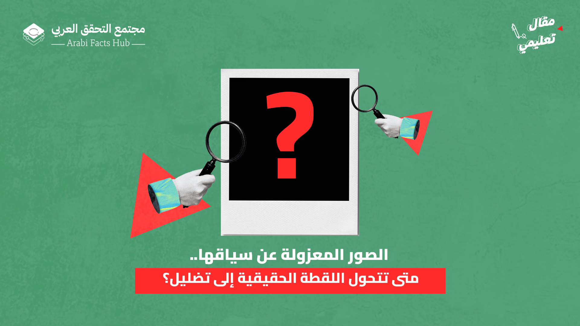 الصور المعزولة عن سياقها.. متى تتحول اللقطة الحقيقية إلى تضليل؟