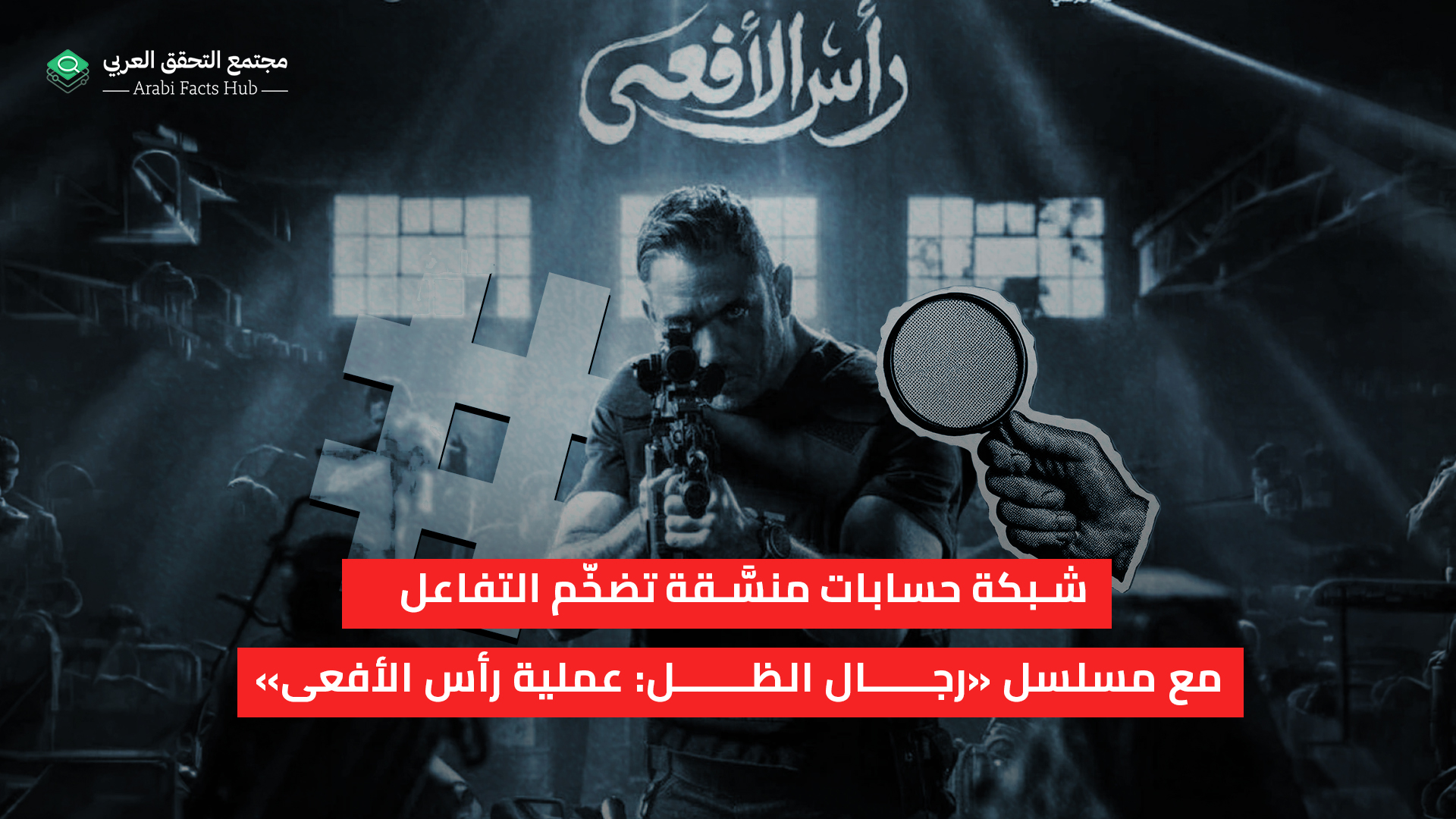 شبكة حسابات منسَّقة تضخّم التفاعل مع مسلسل «رجال الظل: عملية رأس الأفعى»