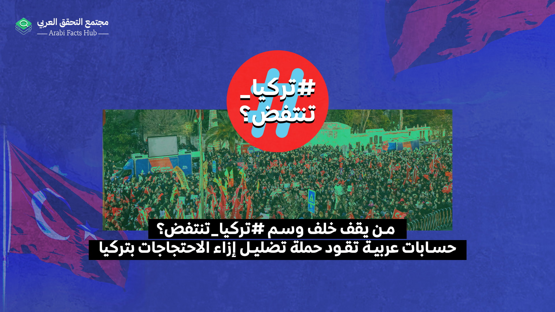 من يقف خلف وسم #تركيا_تنتفض؟.. حسابات عربية تقود حملة تضليل إزاء الاحتجاجات في تركيا